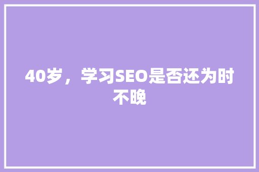 40岁，学习SEO是否还为时不晚