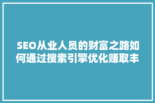 SEO从业人员的财富之路如何通过搜索引擎优化赚取丰厚的收入