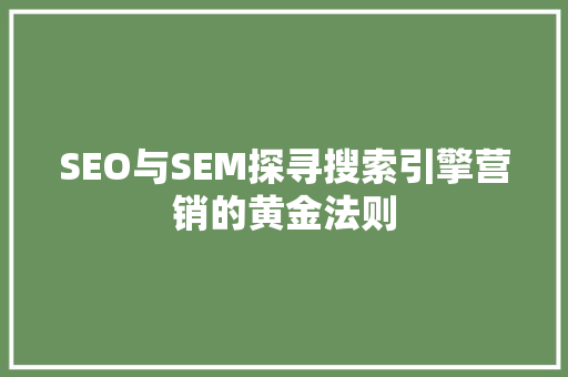 SEO与SEM探寻搜索引擎营销的黄金法则