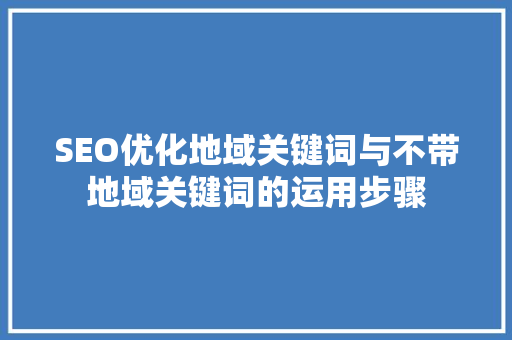 SEO优化地域关键词与不带地域关键词的运用步骤