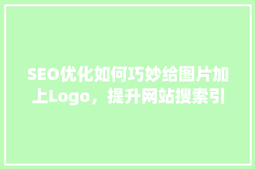 SEO优化如何巧妙给图片加上Logo，提升网站搜索引擎排名