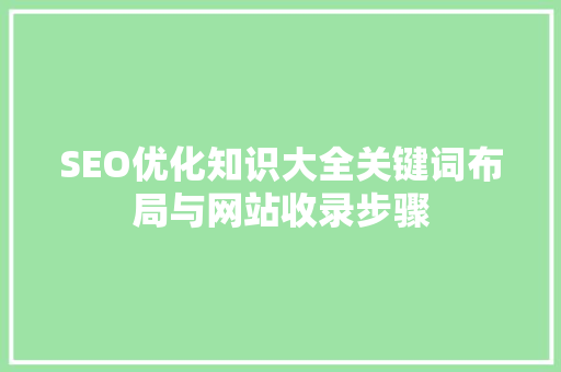 SEO优化知识大全关键词布局与网站收录步骤