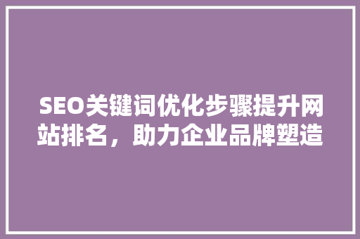 SEO关键词优化步骤提升网站排名，助力企业品牌塑造 网站建设公司