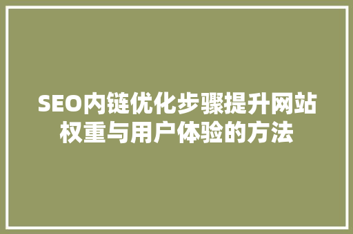 SEO内链优化步骤提升网站权重与用户体验的方法