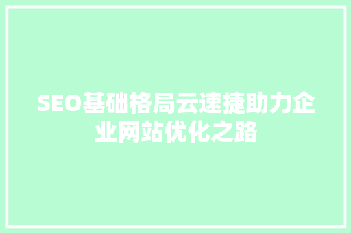 SEO基础格局云速捷助力企业网站优化之路