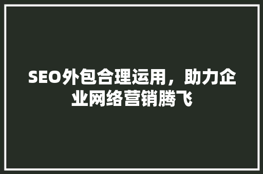 SEO外包合理运用,助力企业网络营销腾飞 必应SEO SEO外包合理运用,助力企业网络营销腾飞 必应SEO