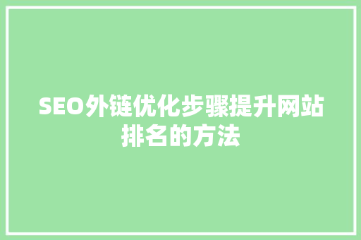 SEO外链优化步骤提升网站排名的方法 搜狗SEO SEO外链优化步骤提升网站排名的方法 搜狗SEO
