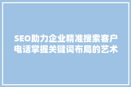 SEO助力企业精准搜索客户电话掌握关键词布局的艺术