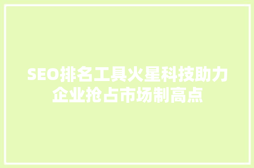 SEO排名工具火星科技助力企业抢占市场制高点