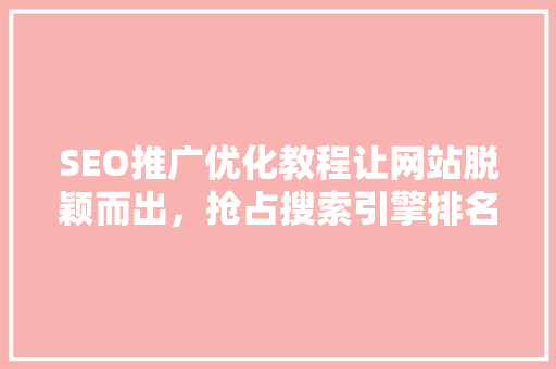 SEO推广优化教程让网站脱颖而出，抢占搜索引擎排名