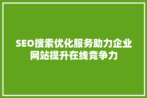 SEO搜索优化服务助力企业网站提升在线竞争力