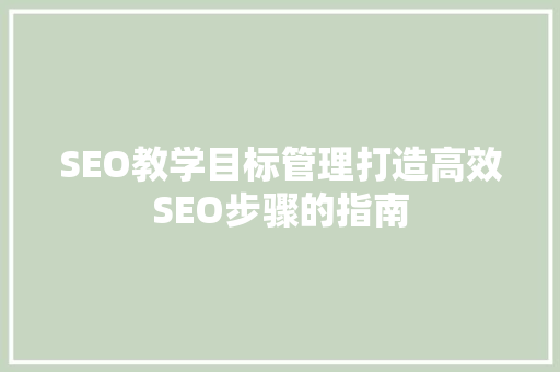 SEO教学目标管理打造高效SEO步骤的指南 百度SEO