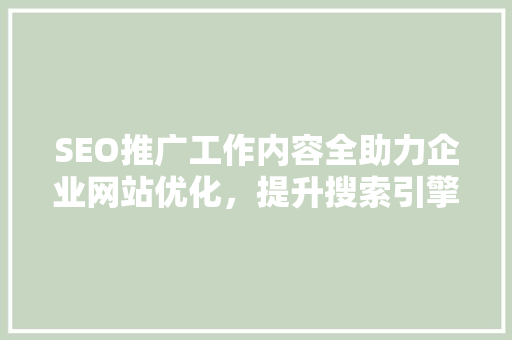 SEO推广工作内容全助力企业网站优化，提升搜索引擎排名