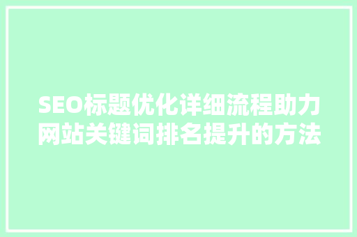 SEO标题优化详细流程助力网站关键词排名提升的方法