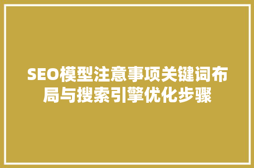 SEO模型注意事项关键词布局与搜索引擎优化步骤