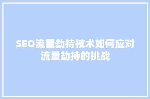 SEO流量劫持技术如何应对流量劫持的挑战