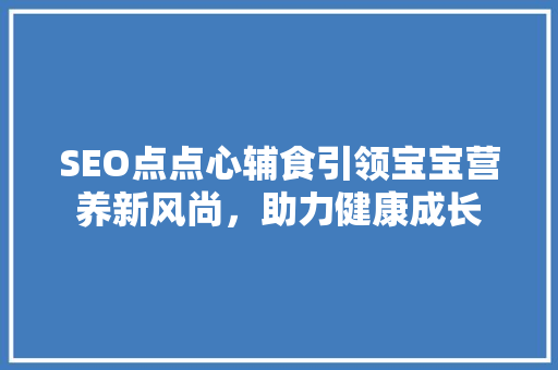 SEO点点心辅食引领宝宝营养新风尚，助力健康成长