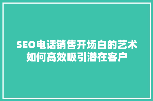 SEO电话销售开场白的艺术如何高效吸引潜在客户