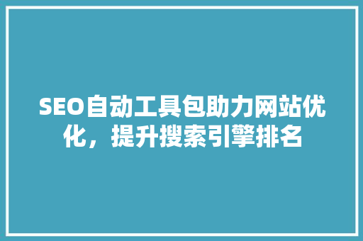 SEO自动工具包助力网站优化，提升搜索引擎排名