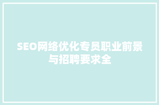 SEO网络优化专员职业前景与招聘要求全