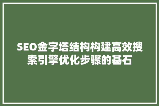 SEO金字塔结构构建高效搜索引擎优化步骤的基石 搜狗SEO