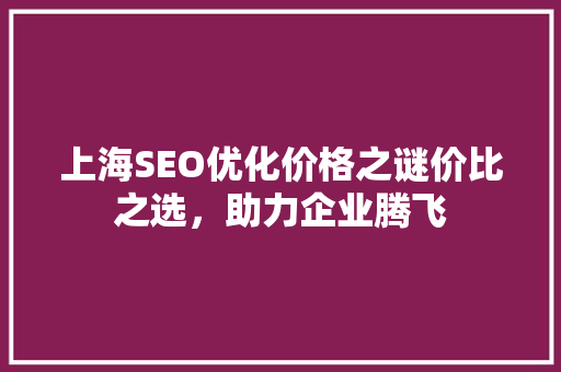 上海SEO优化价格之谜价比之选，助力企业腾飞 神马SEO