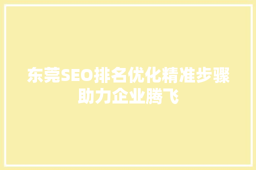 东莞SEO排名优化精准步骤助力企业腾飞 SEO关键词