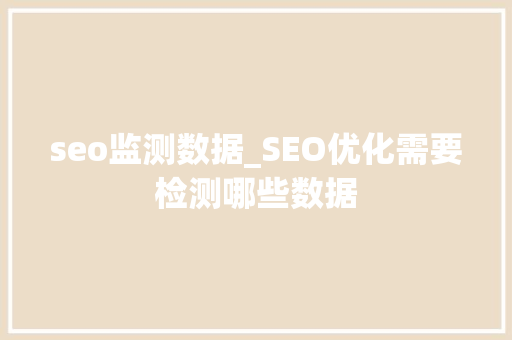 seo监测数据_SEO优化需要检测哪些数据 神马SEO seo监测数据_SEO优化需要检测哪些数据 seo监测数据_SEO优化需要检测哪些数据 神马SEO