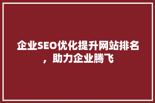 企业SEO优化提升网站排名，助力企业腾飞 网站建设公司