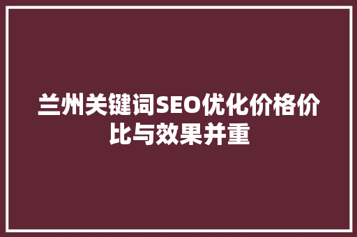 兰州关键词SEO优化价格价比与效果并重 百度SEO