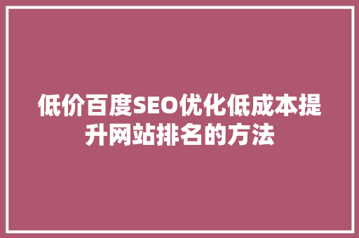 低价百度SEO优化低成本提升网站排名的方法
