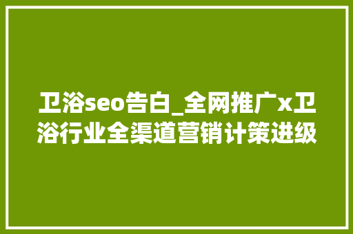 卫浴seo告白_全网推广x卫浴行业全渠道营销计策进级