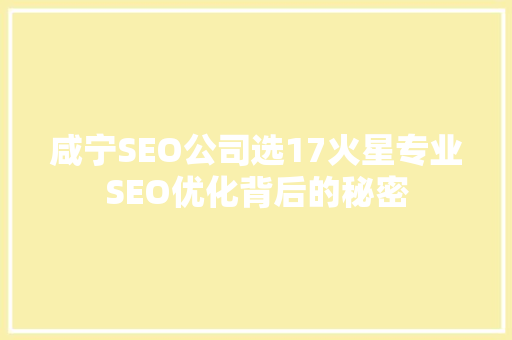 咸宁SEO公司选17火星专业SEO优化背后的秘密 搜狗SEO