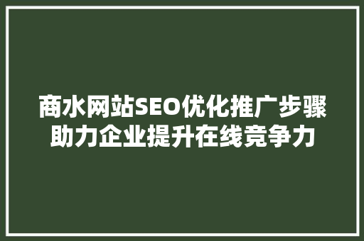 商水网站SEO优化推广步骤助力企业提升在线竞争力