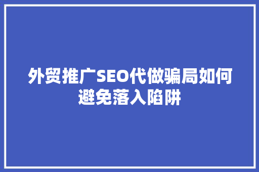 外贸推广SEO代做骗局如何避免落入陷阱