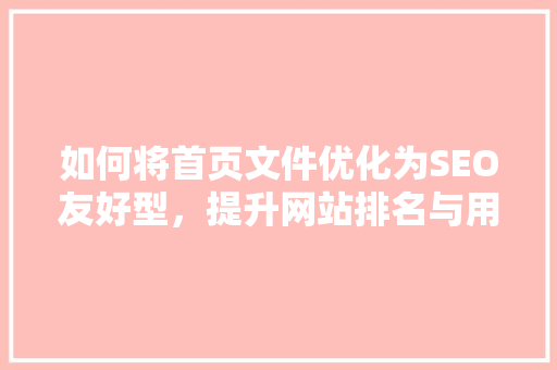 如何将首页文件优化为SEO友好型，提升网站排名与用户体验 必应SEO