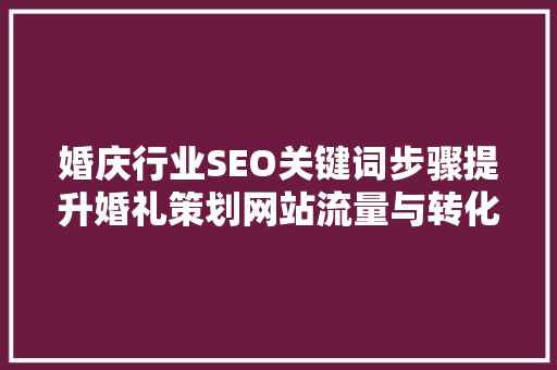 婚庆行业SEO关键词步骤提升婚礼策划网站流量与转化率
