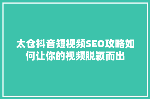 太仓抖音短视频SEO攻略如何让你的视频脱颖而出 搜狗SEO