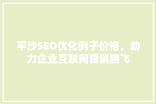 平沙SEO优化例子价格，助力企业互联网营销腾飞
