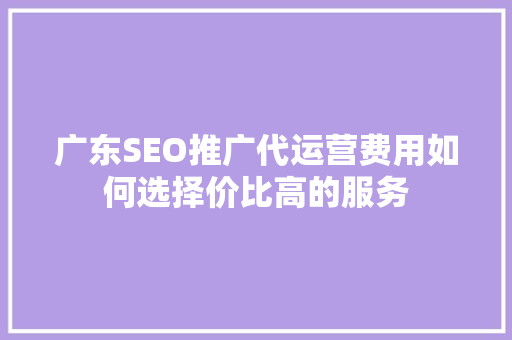 广东SEO推广代运营费用如何选择价比高的服务