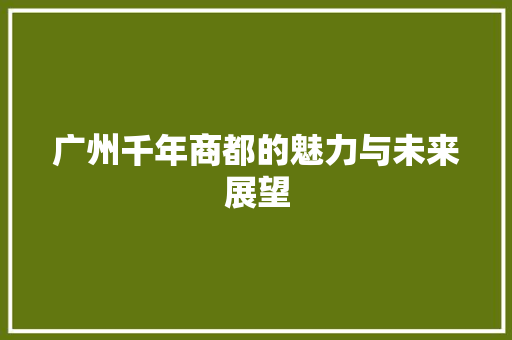 广州千年商都的魅力与未来展望 搜狗SEO