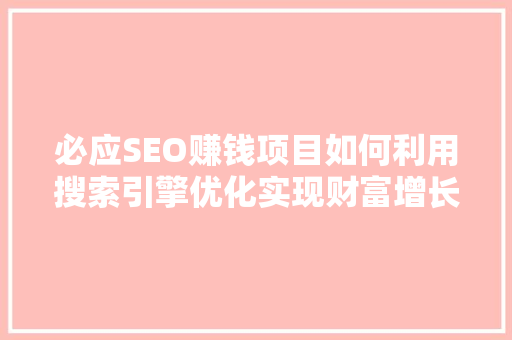 必应SEO赚钱项目如何利用搜索引擎优化实现财富增长 SEO关键词