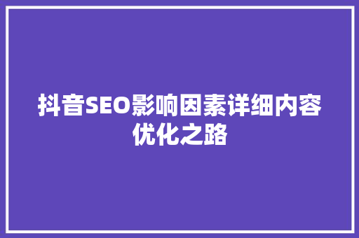 抖音SEO影响因素详细内容优化之路 搜狗SEO