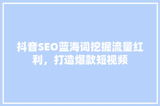 抖音SEO蓝海词挖掘流量红利，打造爆款短视频 搜狗SEO