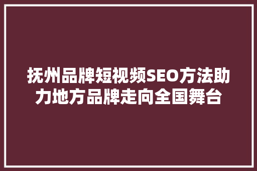 抚州品牌短视频SEO方法助力地方品牌走向全国舞台 神马SEO