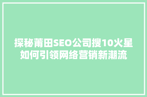 探秘莆田SEO公司搜10火星如何引领网络营销新潮流 网站建设公司