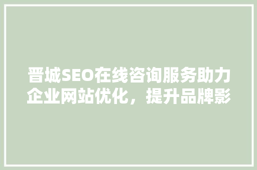 晋城SEO在线咨询服务助力企业网站优化，提升品牌影响力
