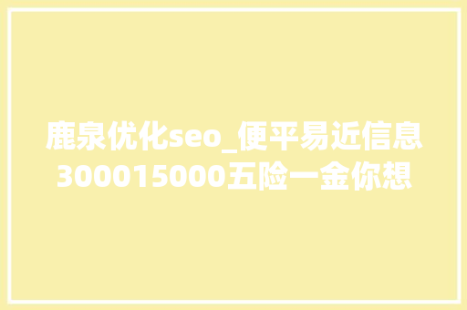 鹿泉优化seo_便平易近信息300015000五险一金你想要的福利待遇这里都有↓↓↓ 鹿泉优化seo_便平易近信息300015000五险一金你想要的福利待遇这里都有↓↓↓ 百度SEO