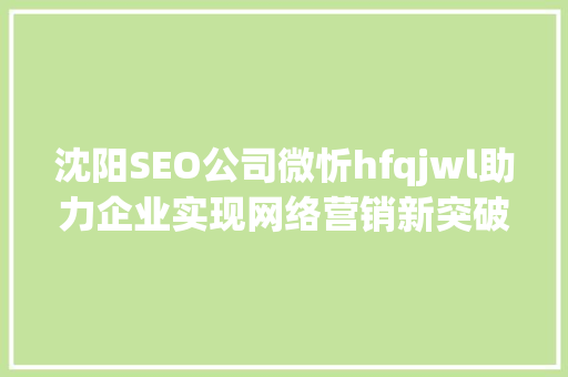沈阳SEO公司微忻hfqjwl助力企业实现网络营销新突破 必应SEO