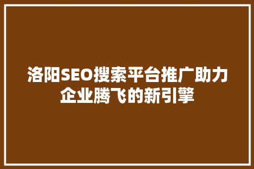 洛阳SEO搜索平台推广助力企业腾飞的新引擎 搜狗SEO